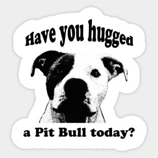 Have you hugged a Pit Bull today? Sticker